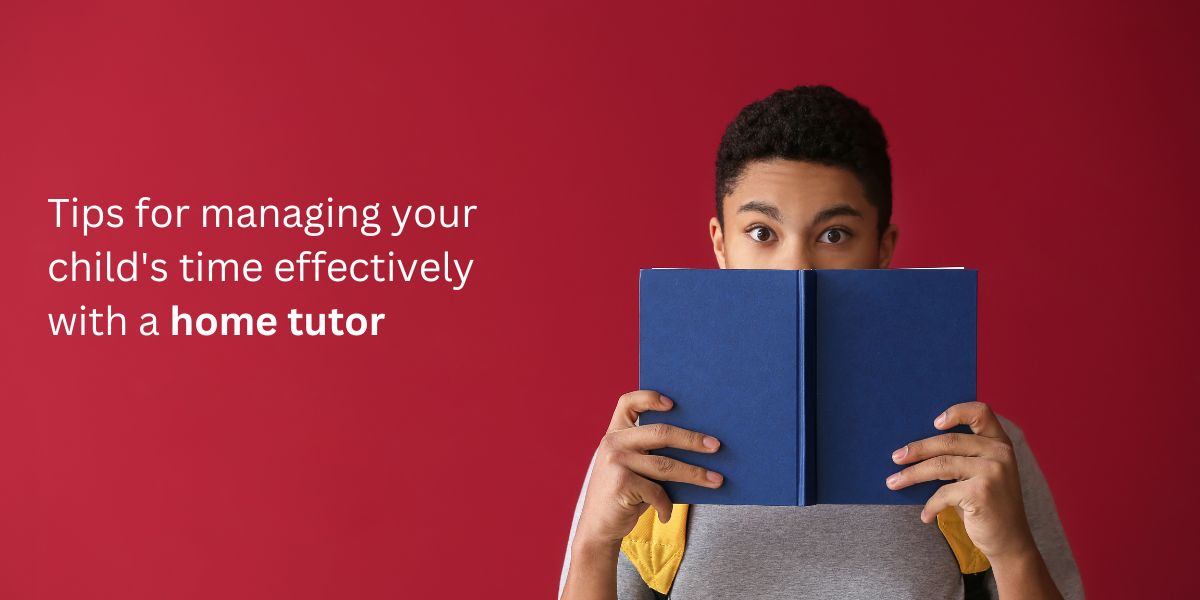 Tips for managing your child's time effectively with a home tutor